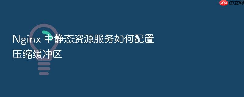 nginx 中静态资源服务如何配置压缩缓冲区