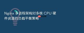 nginx 多进程架构对多核 cpu 硬件资源的负载平衡策略