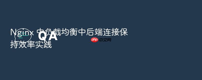 nginx 中负载均衡中后端连接保持效率实践