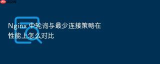 nginx 中轮询与最少连接策略在性能上怎么对比