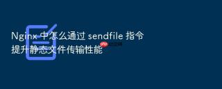 nginx 中怎么通过 sendfile 指令提升静态文件传输性能