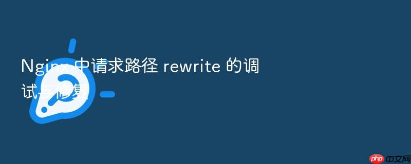 nginx 中请求路径 rewrite 的调试与修复
