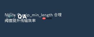 Nginx 中 gzip_min_length 合理阈值提升传输效率
