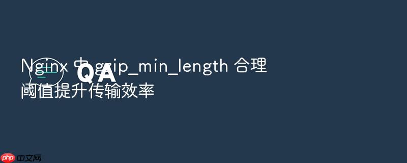 nginx 中 gzip_min_length 合理阈值提升传输效率