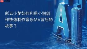 彩云小梦如何利用小说创作快速制作音乐mv背后的故事?