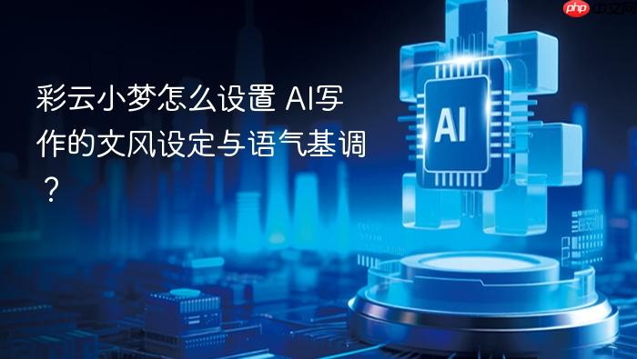 彩云小梦怎么设置 ai写作的文风设定与语气基调?