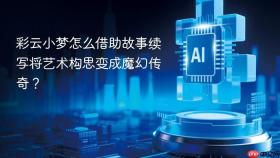 彩云小梦怎么借助故事续写将艺术构思变成魔幻传奇?