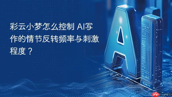 彩云小梦怎么控制 ai写作的情节反转频率与刺激程度?
