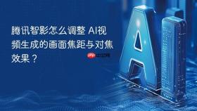 腾讯智影怎么调整 AI视频生成的画面焦距与对焦效果？