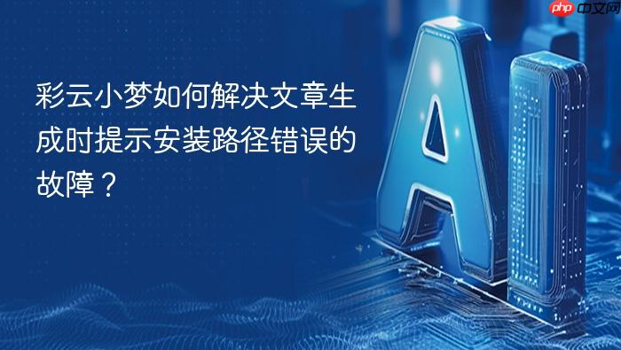 彩云小梦如何解决文章生成时提示安装路径错误的故障?
