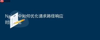 Nginx 中如何优化请求路径响应时间性能