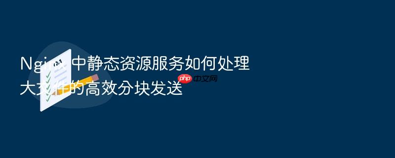 nginx 中静态资源服务如何处理大文件的高效分块发送