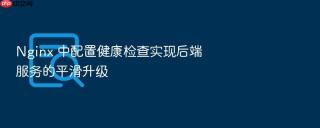 Nginx 中配置健康检查实现后端服务的平滑升级