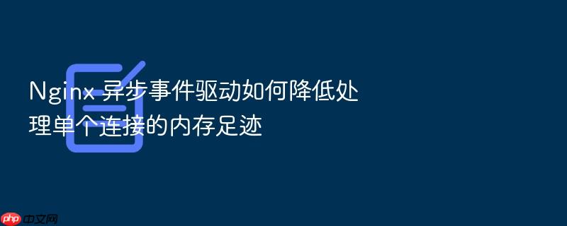nginx 异步事件驱动如何降低处理单个连接的内存足迹