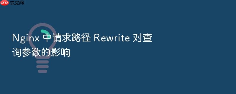 nginx 中请求路径 rewrite 对查询参数的影响