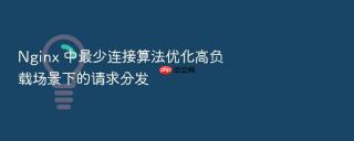 nginx 中最少连接算法优化高负载场景下的请求分发