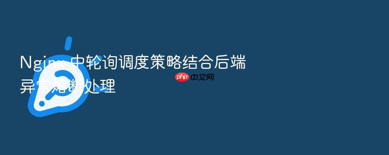 nginx 中轮询调度策略结合后端异常熔断处理