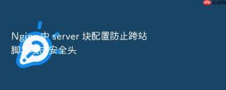 Nginx 中 server 块配置防止跨站脚本攻击安全头