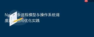 nginx 多进程模型与操作系统调度器的协同优化实践