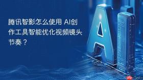 腾讯智影怎么使用 ai创作工具智能优化视频镜头节奏?