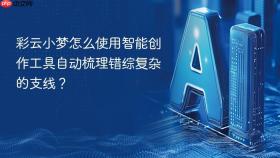 彩云小梦怎么使用智能创作工具自动梳理错综复杂的支线?
