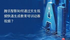 腾讯智影如何通过文生视频快速生成教育培训动画视频？
