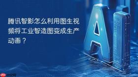 腾讯智影怎么利用图生视频将工业智造图变成生产动画?