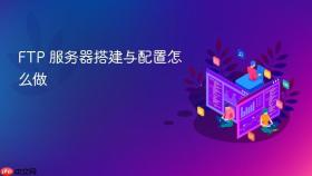 ftp 服务器搭建与配置怎么做