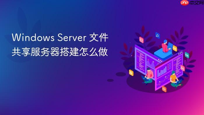 windows server 文件共享服务器搭建怎么做