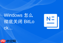 Windows 怎么彻底关闭 BitLocker 加密并完整解密全盘文件