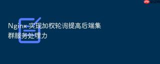 nginx 实现加权轮询提高后端集群服务处理力