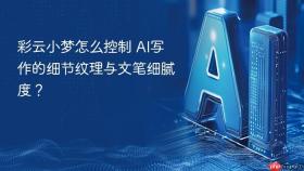 彩云小梦怎么控制 ai写作的细节纹理与文笔细腻度？
