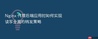 nginx 代理后端应用时如何实现读写分离的转发策略