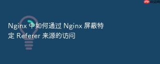Nginx 中如何通过 Nginx 屏蔽特定 Referer 来源的访问