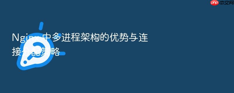 nginx 中多进程架构的优势与连接分配策略