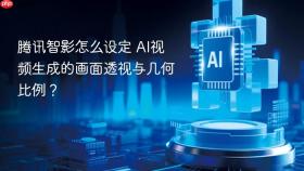 腾讯智影怎么设定 AI视频生成的画面透视与几何比例？