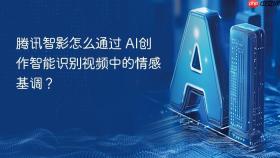 腾讯智影怎么通过 ai创作智能识别视频中的情感基调?