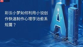 彩云小梦如何利用小说创作快速制作心理学治愈系短篇?