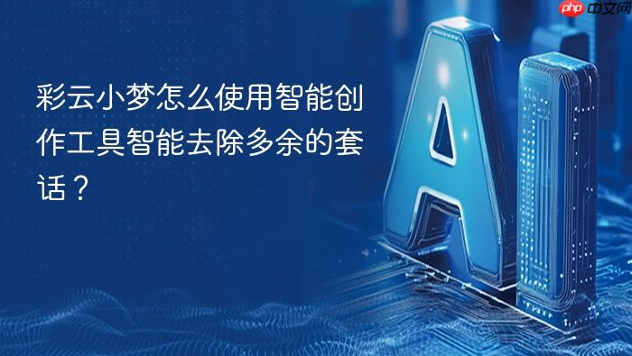 彩云小梦怎么使用智能创作工具智能去除多余的套话?