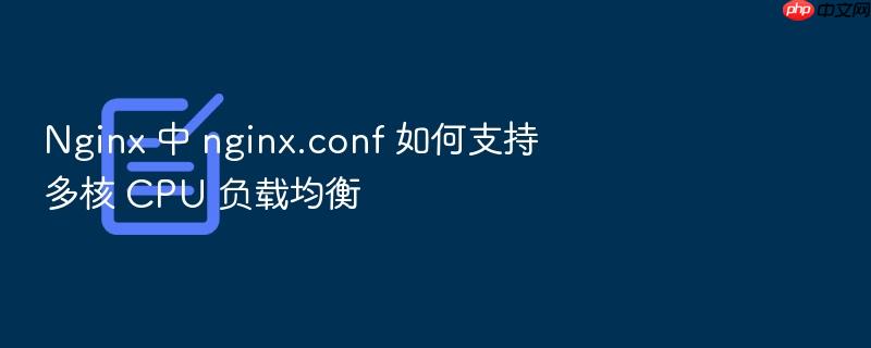 nginx 中 nginx.conf 如何支持多核 cpu 负载均衡