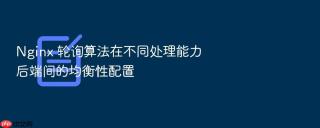 Nginx 轮询算法在不同处理能力后端间的均衡性配置
