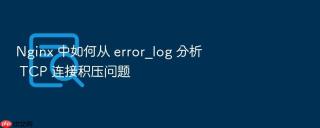 nginx 中如何从 error_log 分析 tcp 连接积压问题
