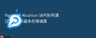 Nginx 中 location 块内如何通过 map 实现多后端调度