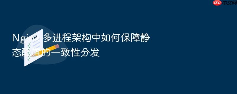 nginx 多进程架构中如何保障静态配置的一致性分发