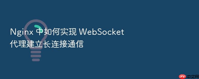 nginx 中如何实现 websocket 代理建立长连接通信