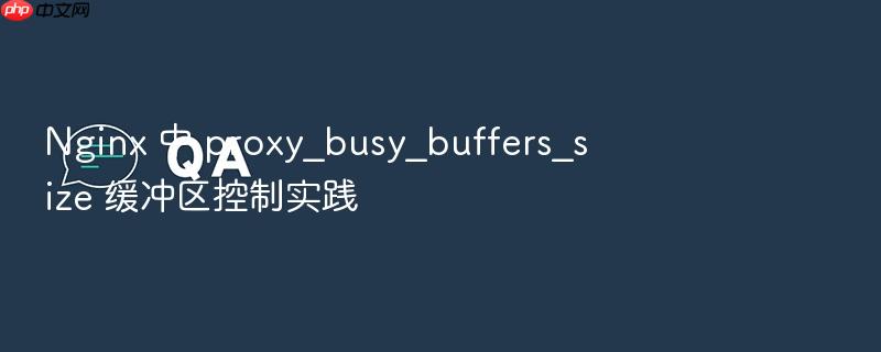nginx 中 proxy_busy_buffers_size 缓冲区控制实践
