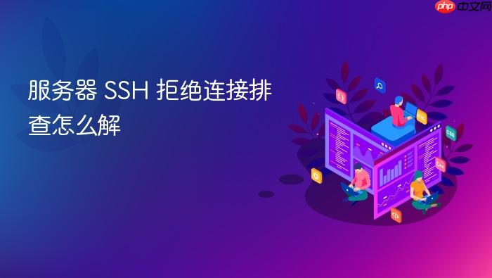 服务器 ssh 拒绝连接排查怎么解
