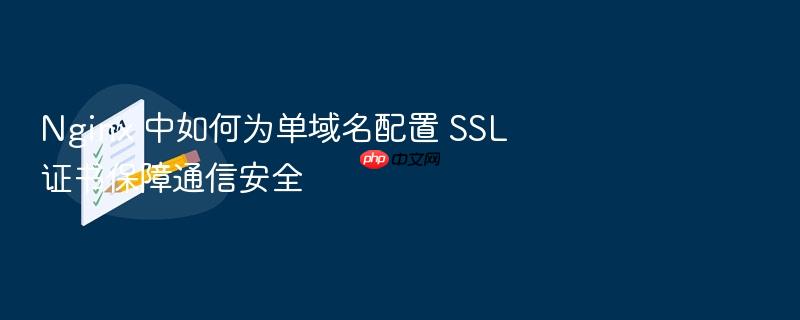 nginx 中如何为单域名配置 ssl 证书保障通信安全