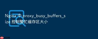 Nginx 中 proxy_busy_buffers_size 控制繁忙缓存区大小