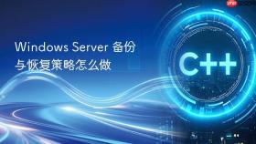 Windows Server 备份与恢复策略怎么做